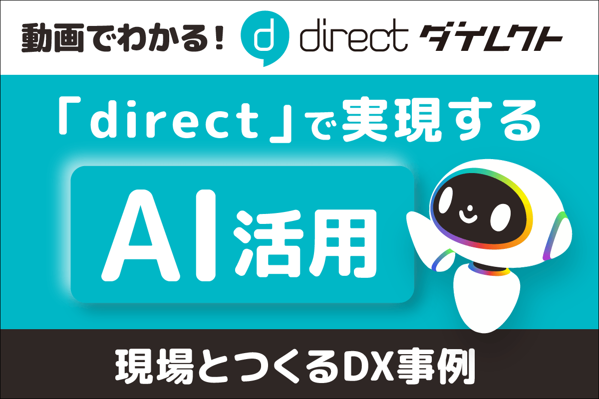 動画でわかる！「direct」で実現するAI活用 現場とつくるDX事例
